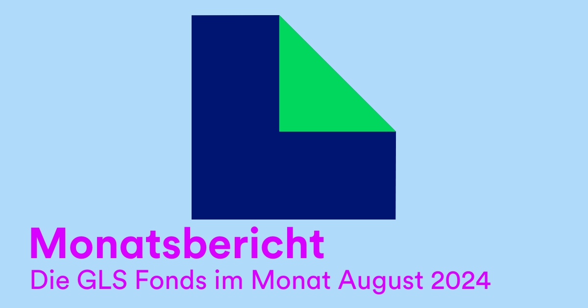 Monatsbericht: Die GLS Fonds im Monat August 2024 Monatsbericht: Die GLS Fonds im Monat August 2024 | GLS Investments - Nachhaltig investieren